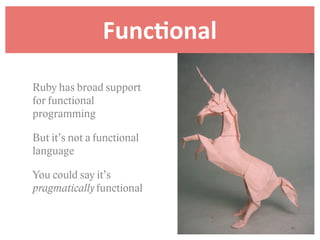 FuncDonal
Ruby has broad support
for functional
programming

But it’s not a functional
language

You could say it’s
pragmatically functional
 