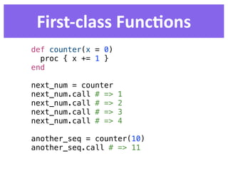 First-­‐class  FuncDons
def counter(x = 0)
  proc { x += 1 }
end

next_num = counter
next_num.call # =>   1
next_num.call # =>   2
next_num.call # =>   3
next_num.call # =>   4

another_seq = counter(10)
another_seq.call # => 11
 