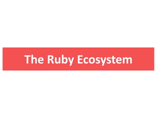 The  Ruby  Ecosystem
 
