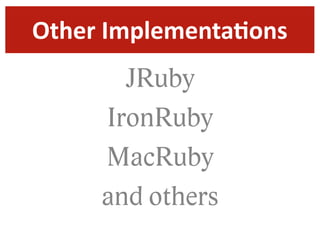 Other  ImplementaDons
       JRuby
     IronRuby
     MacRuby
     and others
 