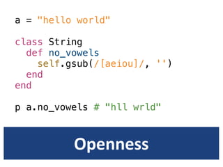 a = "hello world"

class String
  def no_vowels
    self.gsub(/[aeiou]/, '')
  end
end

p a.no_vowels # "hll wrld"



          Openness
 