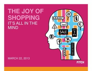 THE JOY OF
SHOPPING
IT’S ALL IN THE
MIND




MARCH 22, 2013
 