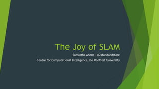 The Joy of SLAM
Samantha Ahern - @2standandstare
Centre for Computational Intelligence, De Montfort University
 