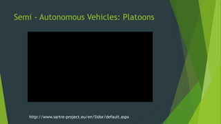 Semi - Autonomous Vehicles: Platoons
http://www.sartre-project.eu/en/Sidor/default.aspx
 