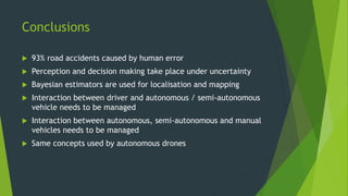 Conclusions
 93% road accidents caused by human error
 Perception and decision making take place under uncertainty
 Bay...