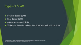 Types of SLAM
 Feature-based SLAM
 Pose-based SLAM
 Appearance-based SLAM
 Variants - these include Active SLAM and Mu...