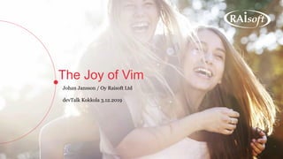 The Joy of Vim
Johan Jansson / Oy Raisoft Ltd
devTalk Kokkola 3.12.2019
 