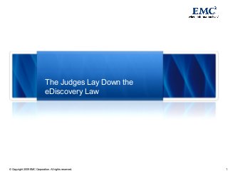 1© Copyright 2009 EMC Corporation. All rights reserved.
The Judges Lay Down the
eDiscovery Law
 