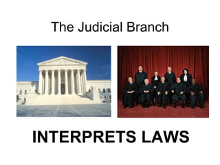 The Judicial Branch INTERPRETS LAWS 