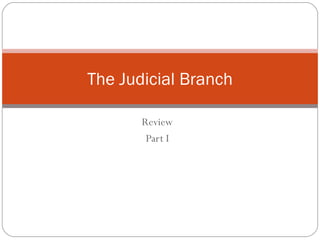 Review Part I The Judicial Branch 