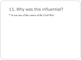 11. Why was this influential? It was one of the causes of the Civil War 
