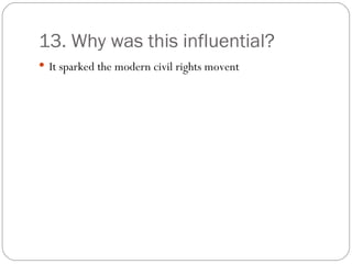 13. Why was this influential? It sparked the modern civil rights movent 