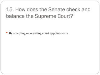 15. How does the Senate check and balance the Supreme Court? By accepting or rejecting court appointments 