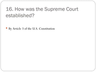 16. How was the Supreme Court established? By Article 3 of the U.S. Constitution 