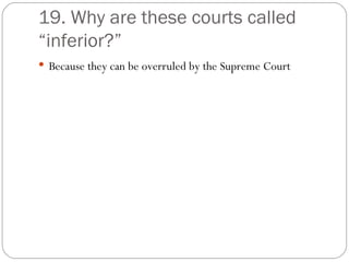 19. Why are these courts called “inferior?” Because they can be overruled by the Supreme Court 
