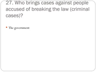 27. Who brings cases against people accused of breaking the law (criminal cases)? The government 
