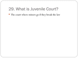 29. What is Juvenile Court? The court where minors go if they break the law 