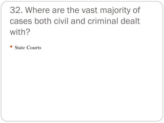 32. Where are the vast majority of cases both civil and criminal dealt with? State Courts 