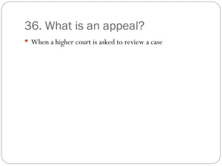 36. What is an appeal? When a higher court is asked to review a case 