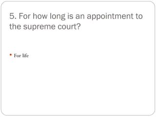 5. For how long is an appointment to the supreme court? For life 