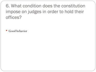 6. What condition does the constitution impose on judges in order to hold their offices? Good behavior  