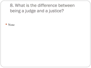 8. What is the difference between being a judge and a justice? None 