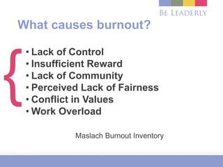 What causes burnout?
• Lack of Control
• Insufficient Reward
• Lack of Community
• Perceived Lack of Fairness
• Conflict in Values
• Work Overload
Maslach Burnout Inventory
{
 