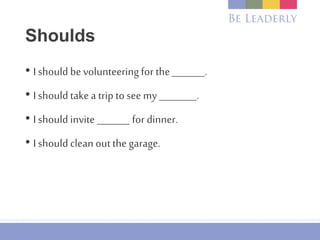 Shoulds
• I should be volunteering for the_______.
• I shouldtakea trip to see my________.
• I should invite _______ for dinner.
• I shouldclean outthe garage.
 