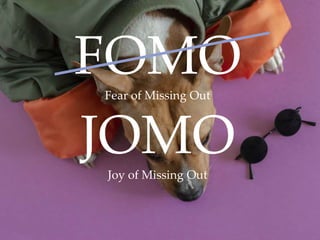 FOMOFear of Missing Out
JOMOJoy of Missing Out
 