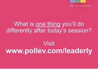 What is one thing you’ll do
differently after today’s session?
Visit
www.pollev.com/leaderly
 