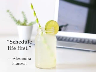 “Schedule
life first.”
— Alexandra
Franzen
 