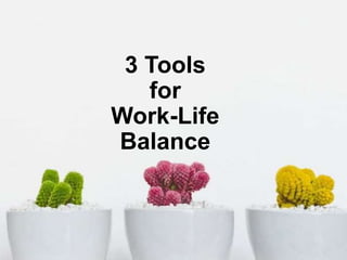3 Tools
for
Work-Life
Balance
 