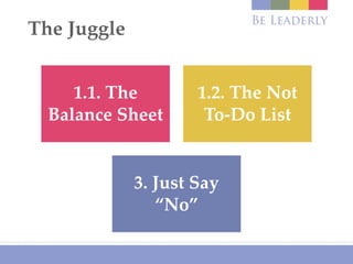 1.1. The
Balance Sheet
1.2. The Not
To-Do List
3. Just Say
“No”
The Juggle
 