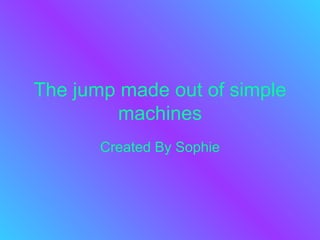 The jump made out of simple machines Created By Sophie 