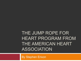 THE JUMP ROPE FOR
HEART PROGRAM FROM
THE AMERICAN HEART
ASSOCIATION
By Stephen Erixon
 