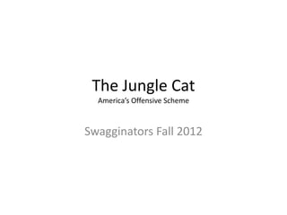 The Jungle Cat
  America’s Offensive Scheme



Swagginators Fall 2012
 