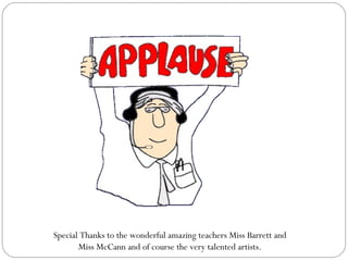 Special Thanks to the wonderful amazing teachers Miss Barrett and Miss McCann and of course the very talented artists.  