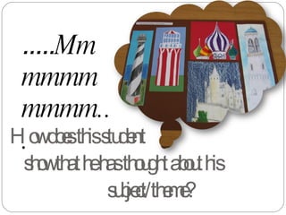 How does this student    show that he has thought about his    subject/theme? ..... Mmmmmmmmmm ... 
