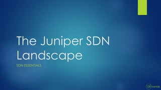 The Juniper SDN
Landscape
SDN ESSENTIALS
 