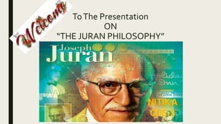 ToThe Presentation
ON
“THE JURAN PHILOSOPHY”
 
