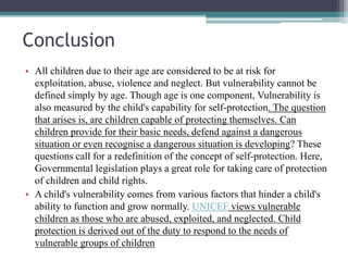 Conclusion
• All children due to their age are considered to be at risk for
exploitation, abuse, violence and neglect. But...