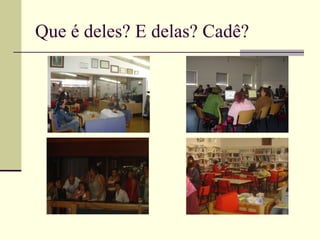 Que é deles? E delas? Cadê?
 