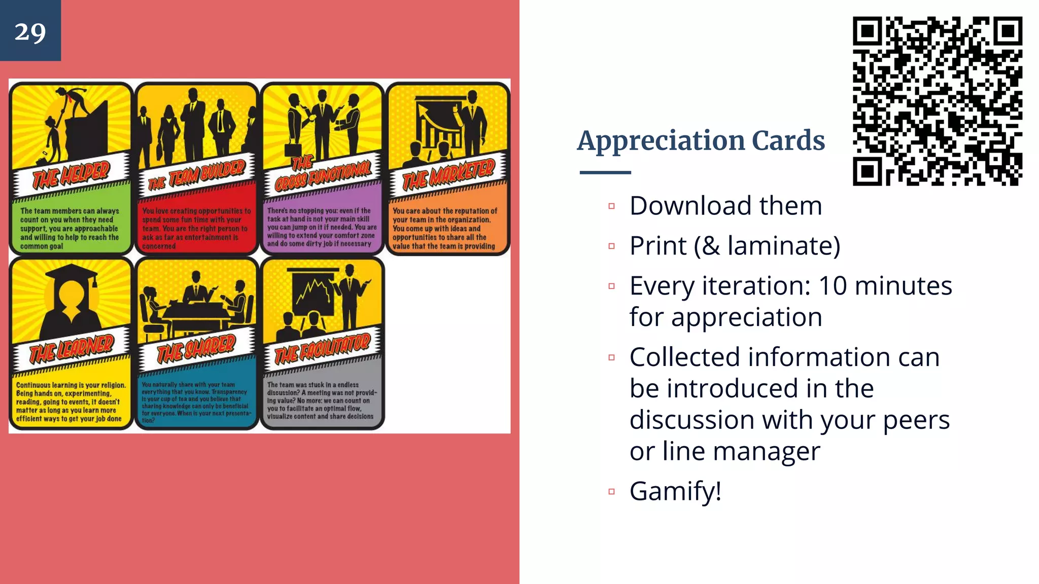 Appreciation Cards
▫ Download them
▫ Print (& laminate)
▫ Every iteration: 10 minutes
for appreciation
▫ Collected information can
be introduced in the
discussion with your peers
or line manager
▫ Gamify!
29
 