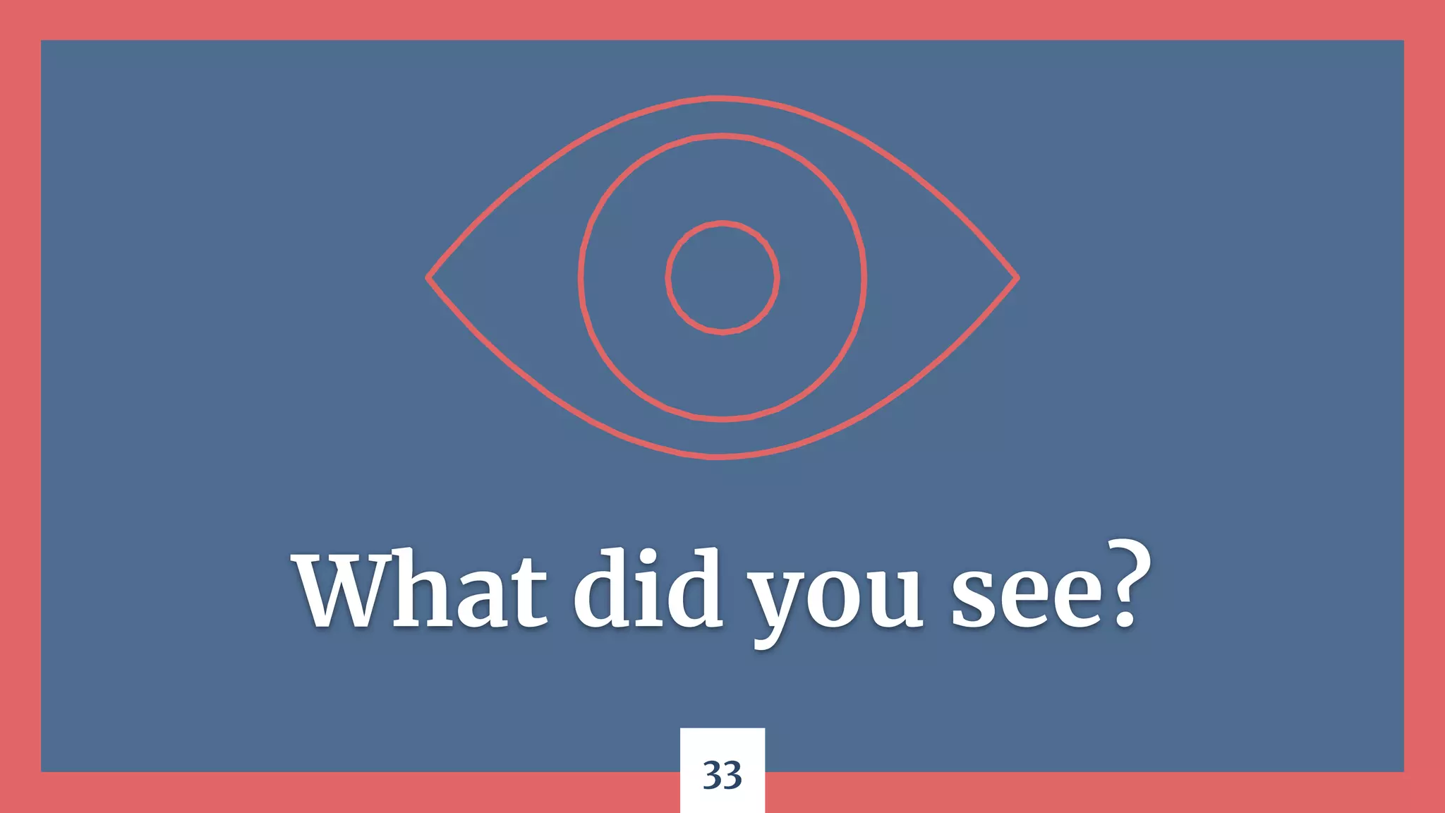 33
What did you see?
 