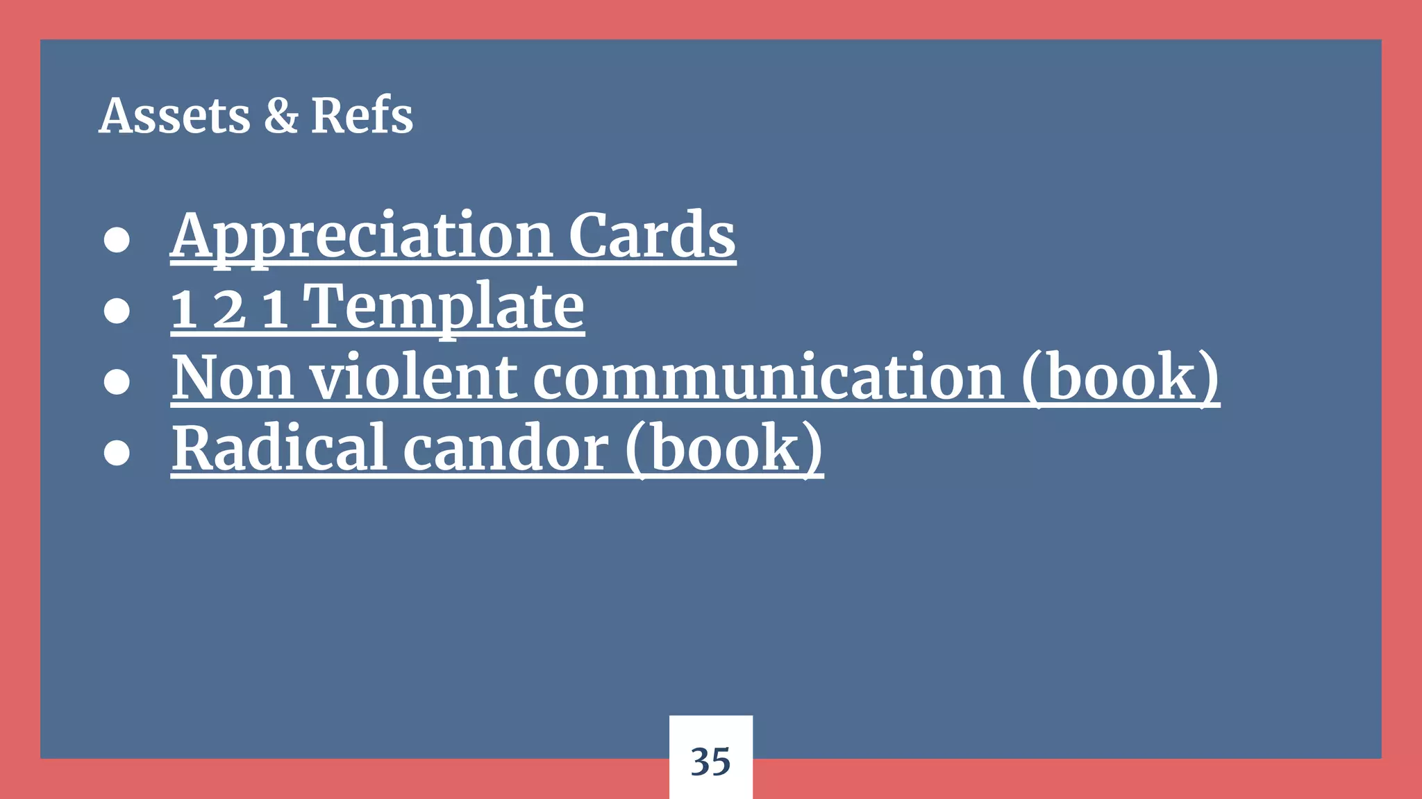 35
Assets & Refs
● Appreciation Cards
● 1 2 1 Template
● Non violent communication (book)
● Radical candor (book)
 