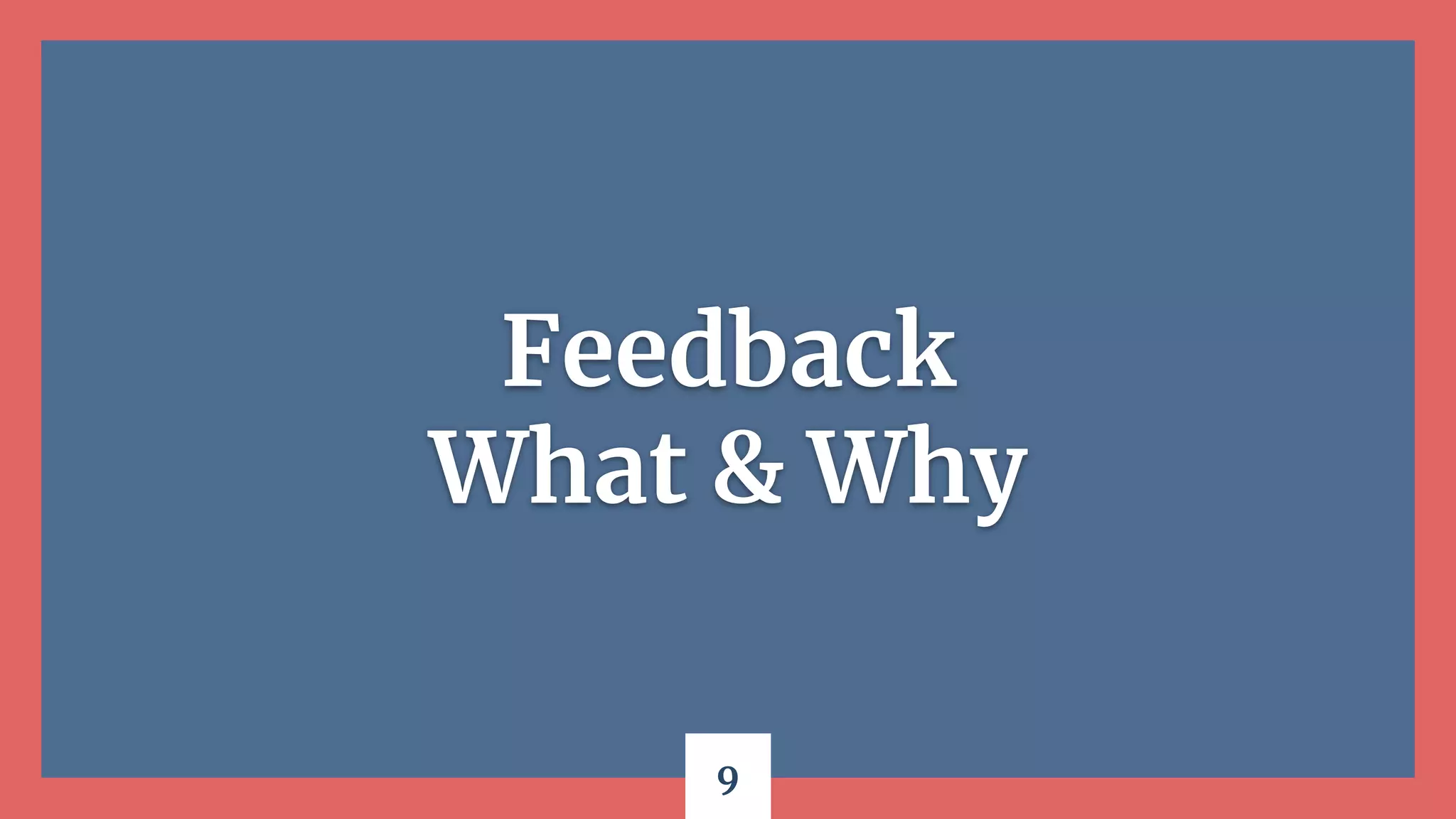 9
Feedback
What & Why
 