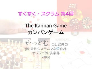 すくすく・スクラム 第4回

 The Kanban Game
  カンバンゲーム

 やっとむ         こと 安井力
 (株)永和システムマネジメント
     オブジェクト倶楽部
        XPJUG
 