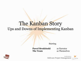 The Kanban StoryUps and Downs of Implementing Kanban Starring Pawel Brodzinski 	as Narrator The Team 		as Themselves 