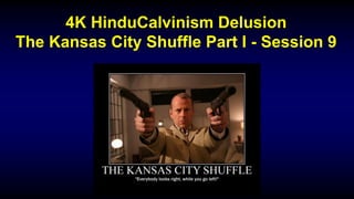 4K HinduCalvinism Delusion
The Kansas City Shuffle Part I - Session 9
 