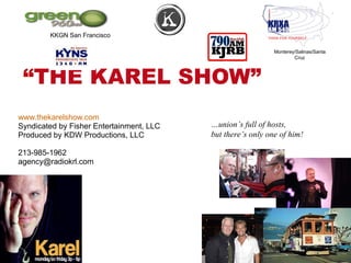 “ THE KAREL SHOW”  www.thekarelshow.com Syndicated by Fisher Entertainment, LLC Produced by KDW Productions, LLC 213-985-1962 [email_address] … union ’s full of hosts,  but there ’s only one of him! Monterey/Salinas/Santa Cruz KKGN San Francisco 